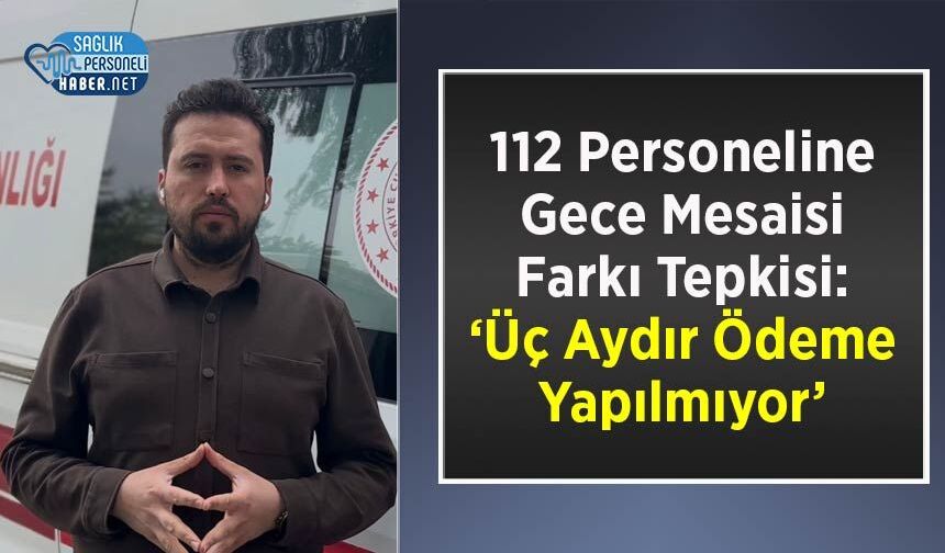 112 Personeline Gece Mesaisi Farkı Tepkisi: ‘Üç Aydır Ödeme Yapılmıyor’