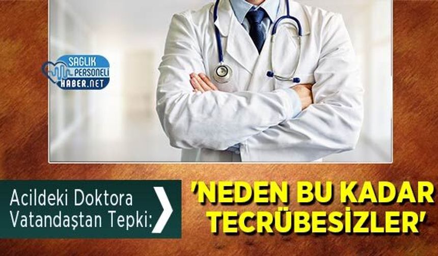 Acildeki Doktora Vatandaştan Tepki: 'Neden Bu Kadar Tecrübesizler'