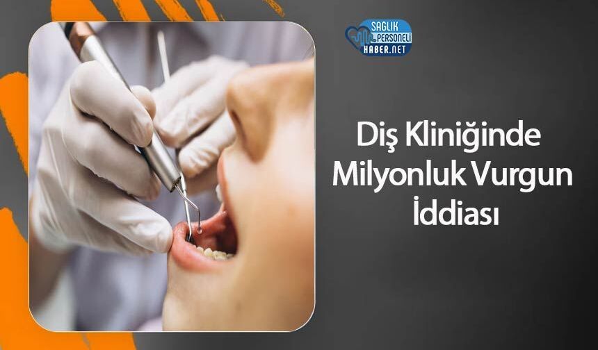 Diş Kliniğinde Milyonluk Vurgun İddiası