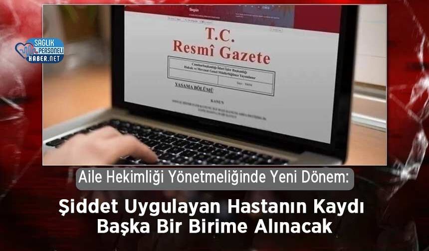 Aile Hekimliği Yönetmeliğinde Yeni Dönem: Şiddet Uygulayan Hastanın Kaydı Başka Bir Birime Alınacak