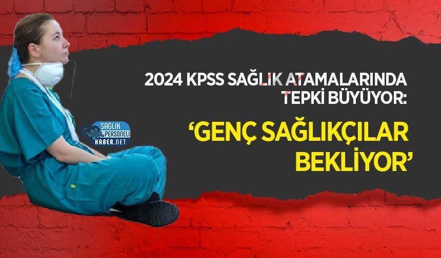 2024 KPSS Sağlık Atamalarında Tepki Büyüyor: ‘Genç Sağlıkçılar Bekliyor’