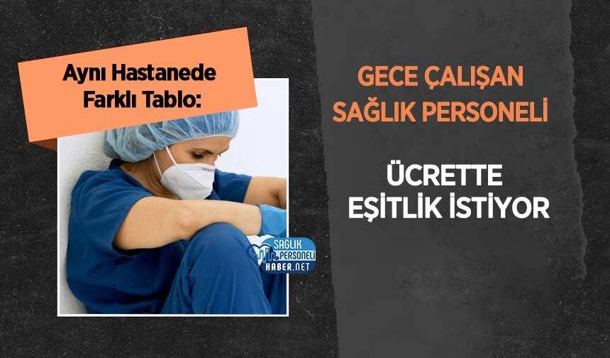 Aynı Hastanede Farklı Tablo: Gece Çalışan Sağlık Personeli Ücrette Eşitlik İstiyor