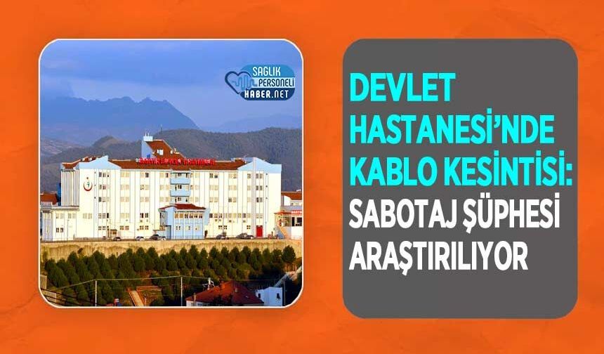 Devlet Hastanesi’nde Kablo Kesintisi: Sabotaj Şüphesi Araştırılıyor