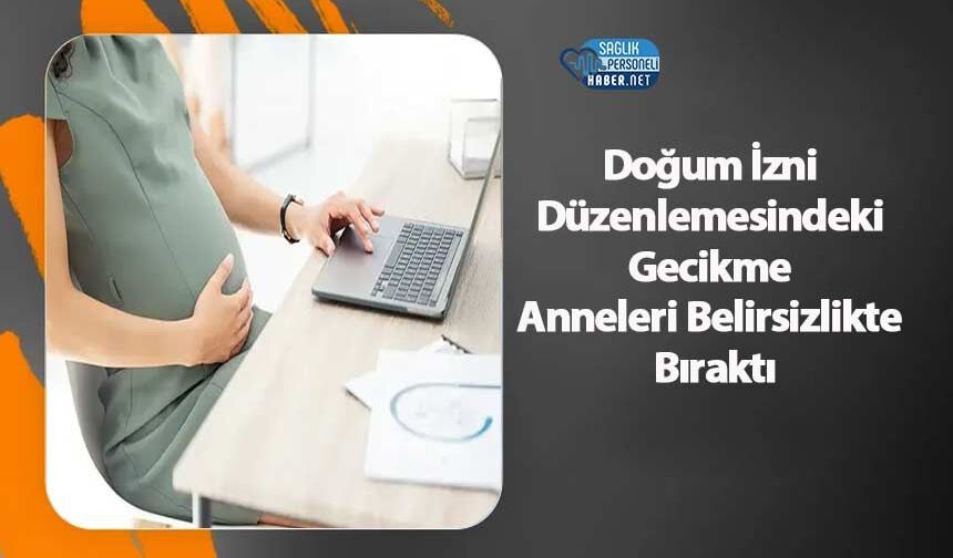Doğum İzni Düzenlemesindeki Gecikme Anneleri Belirsizlikte Bıraktı