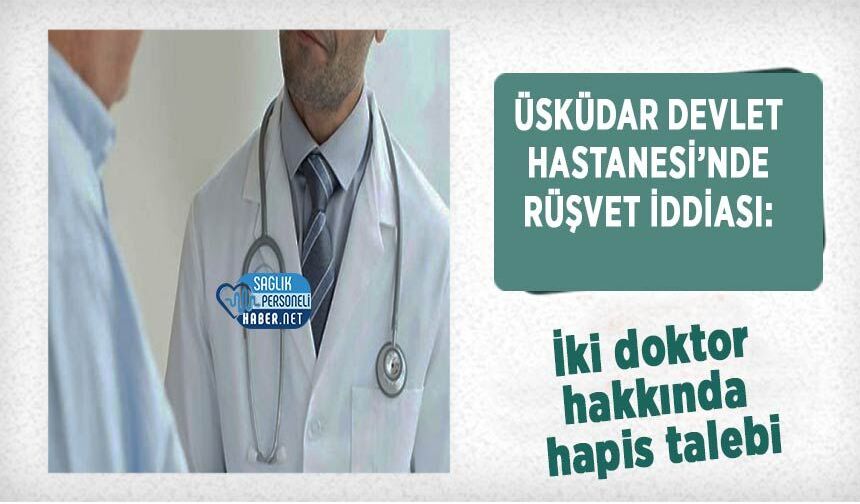 Üsküdar Devlet Hastanesi’nde rüşvet iddiası: İki doktor hakkında hapis talebi