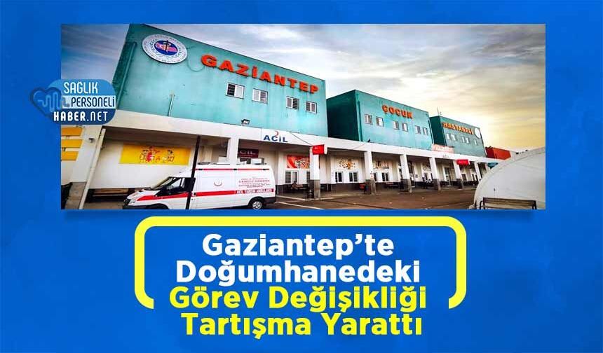Gaziantep’te Doğumhanedeki Görev Değişikliği Tartışma Yarattı