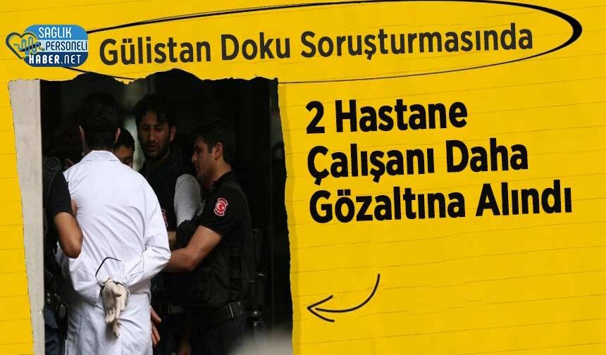 Gülistan Doku Soruşturmasında 2 Hastane Çalışanı Daha Gözaltına Alındı