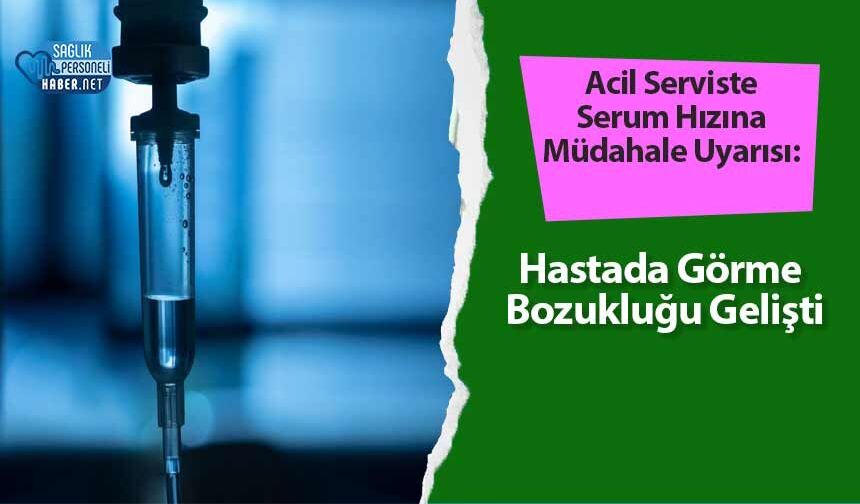 Acil Serviste Serum Hızına Müdahale Uyarısı: Hastada Görme Bozukluğu Gelişti