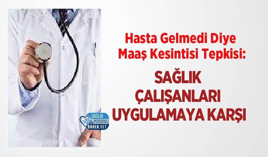 Hasta Gelmedi Diye Maaş Kesintisi Tepkisi: Sağlık Çalışanları Uygulamaya Karşı