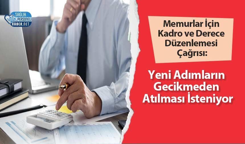 Memurlar İçin Kadro ve Derece Düzenlemesi Çağrısı: Yeni Adımların Gecikmeden Atılması İsteniyor