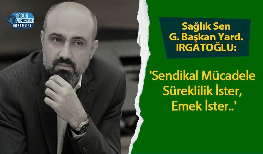 Sağlık Sen G. Başkan Yard. IRGATOĞLU: 'Sendikal Mücadele Süreklilik İster, Emek İster..'