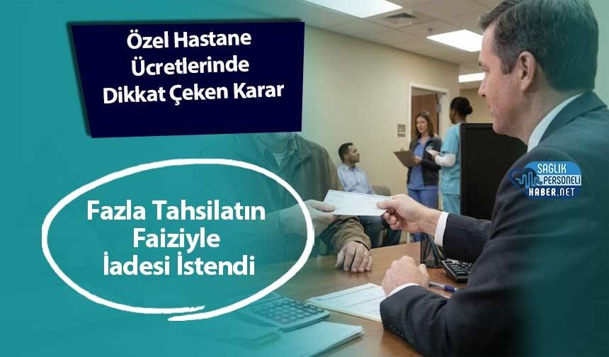 Özel Hastane Ücretlerinde Dikkat Çeken Karar: Fazla Tahsilatın Faiziyle İadesi İstendi