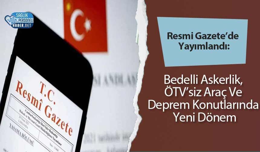 Resmi Gazete’de Yayımlandı: Bedelli Askerlik, ÖTV’siz Araç Ve Deprem Konutlarında Yeni Dönem