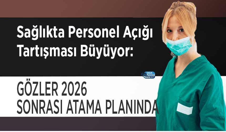 Sağlıkta Personel Açığı Tartışması Büyüyor: Gözler 2026 Sonrası Atama Planında