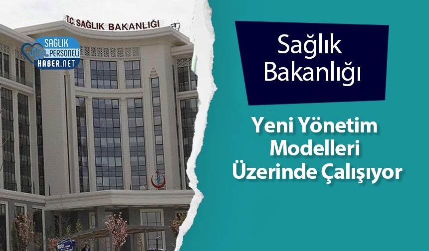 Sağlık Bakanlığı Yeni Yönetim Modelleri Üzerinde Çalışıyor