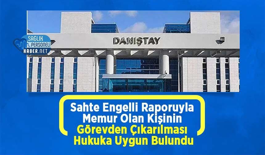 Sahte Engelli Raporuyla Memur Olan Kişinin Görevden Çıkarılması Hukuka Uygun Bulundu