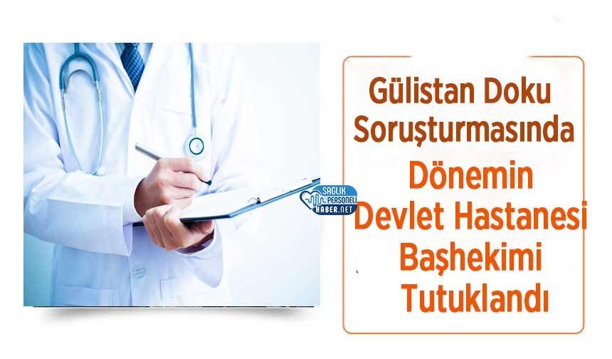 Gülistan Doku Soruşturmasında Dönemin Devlet Hastanesi Başhekimi Tutuklandı