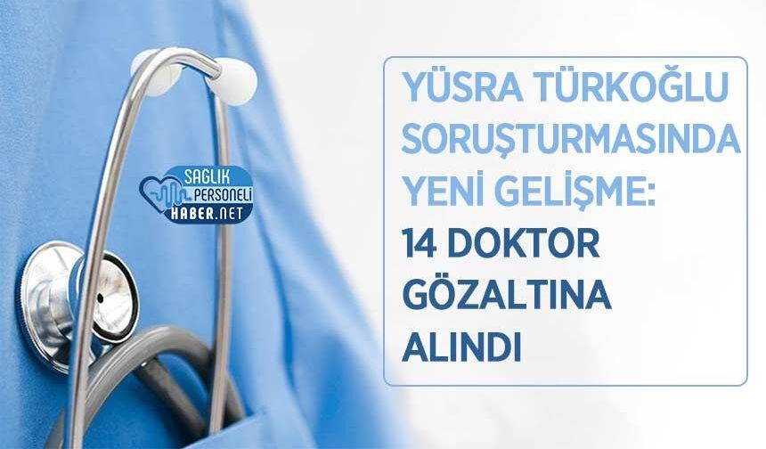 Yüsra Türkoğlu Soruşturmasında Yeni Gelişme: 14 Doktor Gözaltına Alındı
