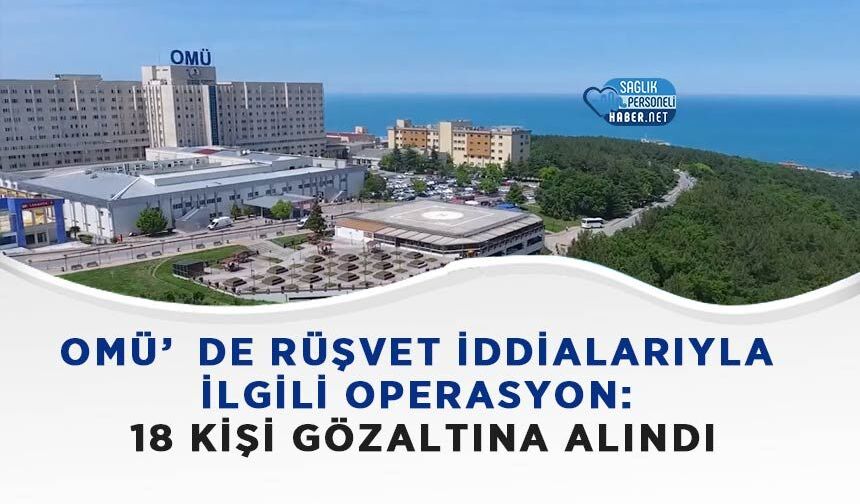 OMÜ’de Rüşvet İddialarıyla İlgili Operasyon: 18 Kişi Gözaltına Alındı