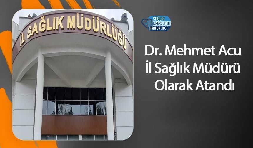 Dr. Mehmet Acu İl Sağlık Müdürü Olarak Atandı