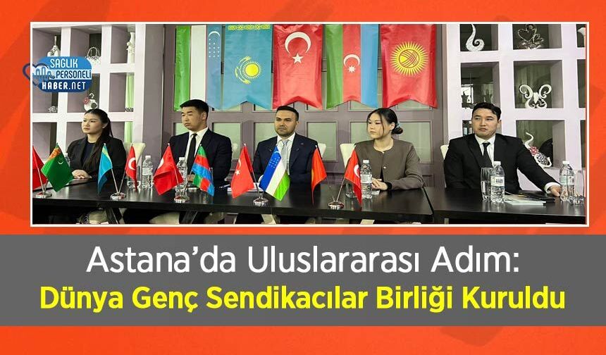 Astana’da Uluslararası Adım: Dünya Genç Sendikacılar Birliği Kuruldu
