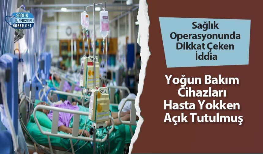 Sağlık Operasyonunda Dikkat Çeken İddia: Yoğun Bakım Cihazları Hasta Yokken Açık Tutulmuş