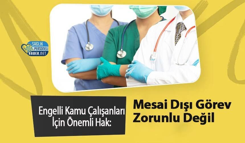 Engelli Kamu Çalışanları İçin Önemli Hak: Mesai Dışı Görev Zorunlu Değil