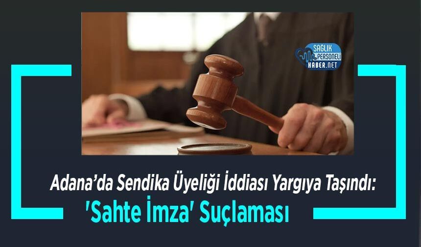 Adana’da Sendika Üyeliği İddiası Yargıya Taşındı: 'Sahte İmza' Suçlaması