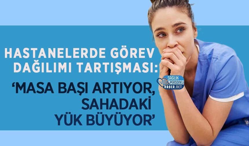 Hastanelerde Görev Dağılımı Tartışması: ‘Masa Başı Artıyor, Sahadaki Yük Büyüyor’