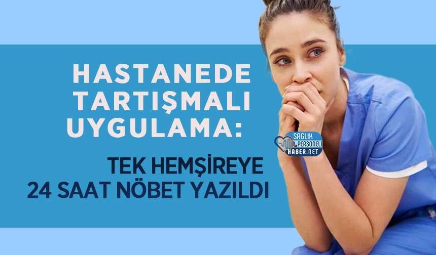 Hastanede Tartışmalı Uygulama: Tek Hemşireye 24 Saat Nöbet Yazıldı