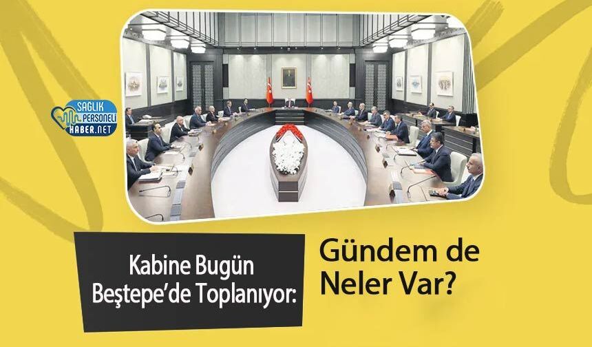 Kabine Bugün Beştepe’de Toplanıyor: Gündemde de Neler Var?