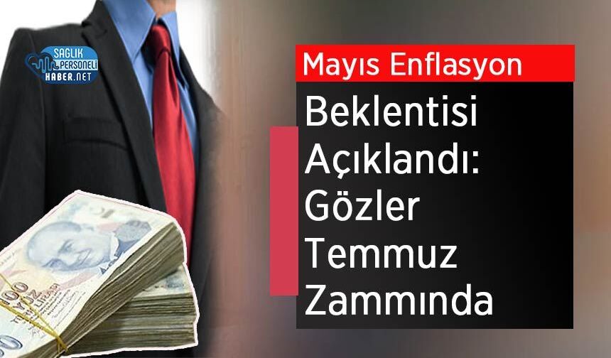 Mayıs Enflasyon Beklentisi Açıklandı: Gözler Temmuz Zammında