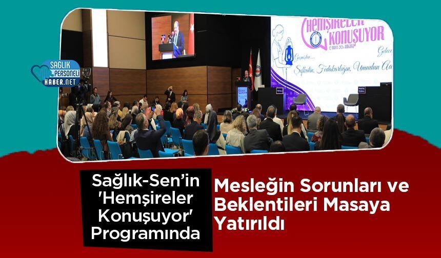 Sağlık-Sen’in 'Hemşireler Konuşuyor' Programında Mesleğin Sorunları ve Beklentileri Masaya Yatırıldı