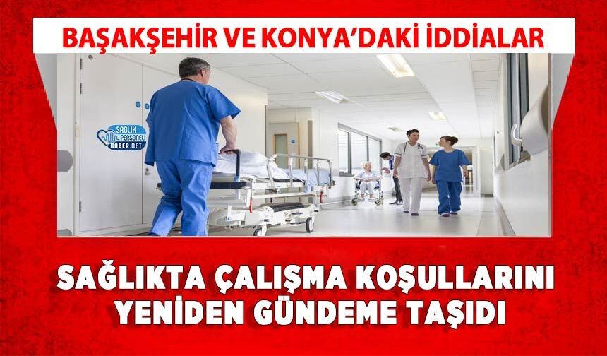 Başakşehir ve Konya’daki İddialar Sağlıkta Çalışma Koşullarını Yeniden Gündeme Taşıdı