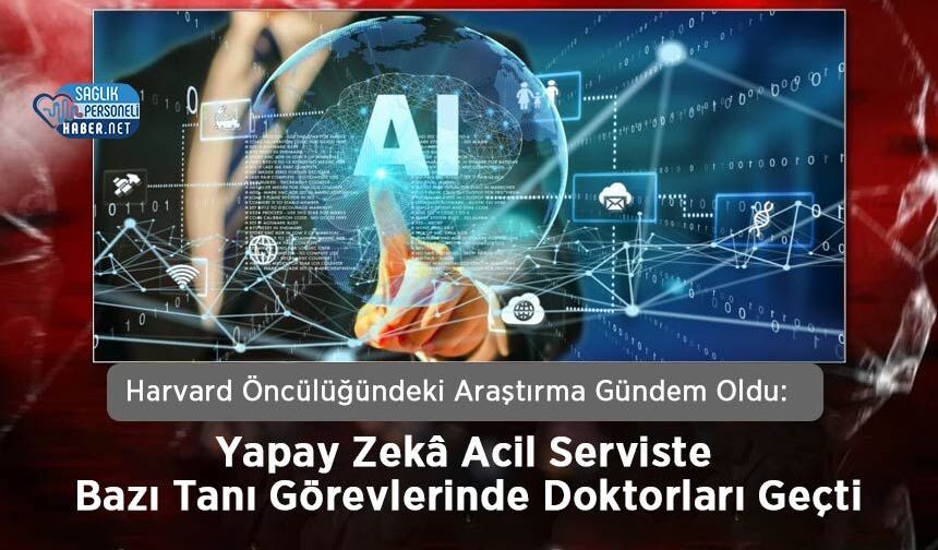 Harvard Öncülüğündeki Araştırma Gündem Oldu: Yapay Zekâ Acil Serviste Bazı Tanı Görevlerinde Doktorları Geçti