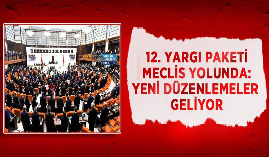 12. Yargı Paketi Meclis Yolunda: Yeni Düzenlemeler Geliyor