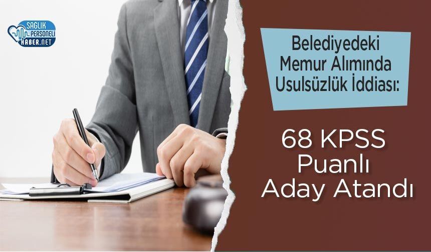 Belediyedeki Memur Alımında Usulsüzlük İddiası: 68 KPSS Puanlı Aday Atandı
