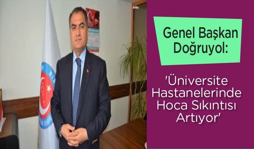 Genel Başkan Doğruyol: 'Üniversite Hastanelerinde Hoca Sıkıntısı Artıyor'