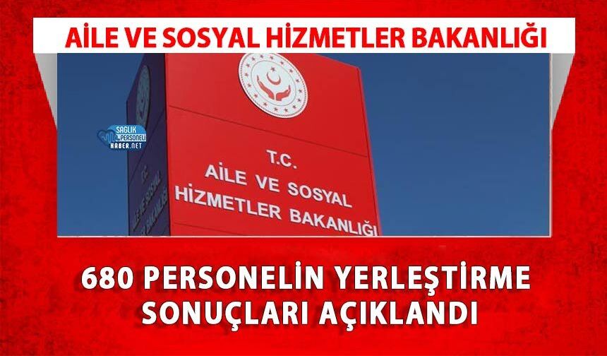 Aile ve Sosyal Hizmetler Bakanlığı 680 Personelin Yerleştirme Sonuçları Açıklandı