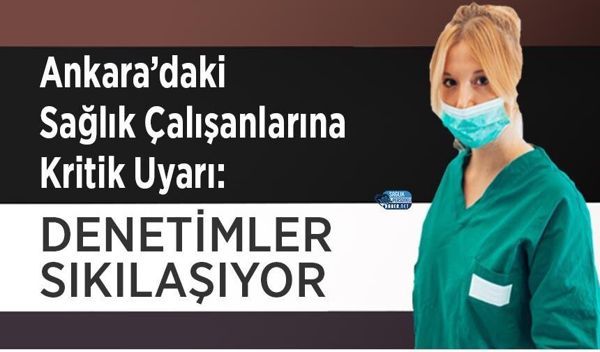 Ankara’daki Sağlık Çalışanlarına Kritik Uyarı: Denetimler Sıkılaşıyor