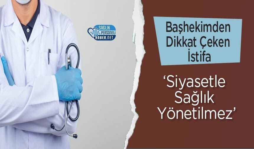 Başhekimden Dikkat Çeken İstifa: 'Siyasetle Sağlık Yönetilmez'