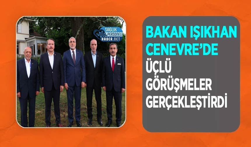 Bakan Işıkhan Cenevre’de Üçlü Görüşmeler Gerçekleştirdi