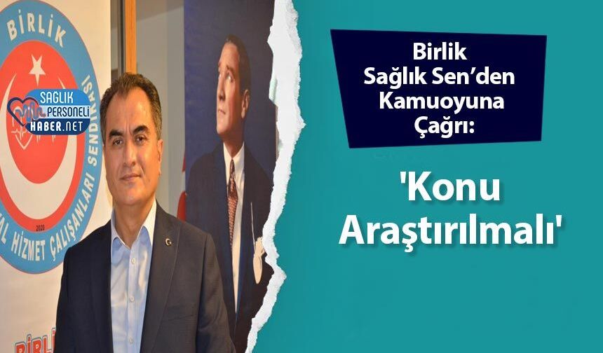 Birlik Sağlık Sen’den Kamuoyuna Çağrı: 'Konu araştırılmalı'