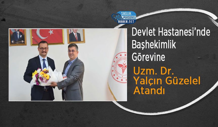Devlet Hastanesi’nde Başhekimlik Görevine Uzm. Dr. Yalçın Güzelel Atandı
