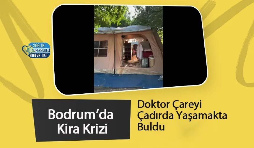 Bodrum’da Kira Krizi: Doktor Çareyi Çadırda Yaşamakta Buldu