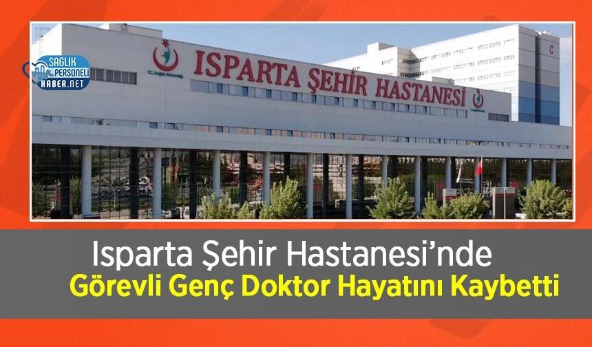 Isparta Şehir Hastanesi’nde Görevli Genç Doktor Hayatını Kaybetti