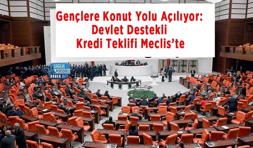 Gençlere Konut Yolu Açılıyor: Devlet Destekli Kredi Teklifi Meclis’te
