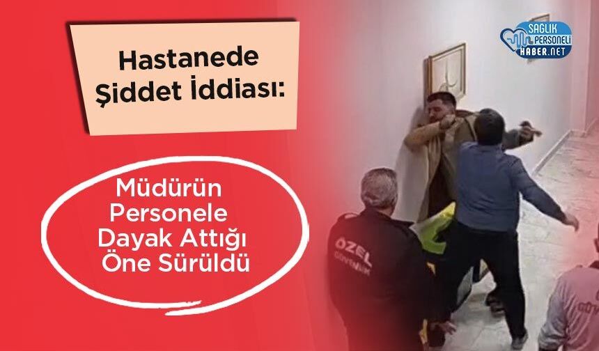 Hastanede Şiddet İddiası: Müdürün Personele Dayak Attığı Öne Sürüldü