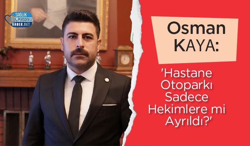 Osman Kaya: 'Hastane Otoparkı Sadece Hekimlere mi Ayrıldı?'