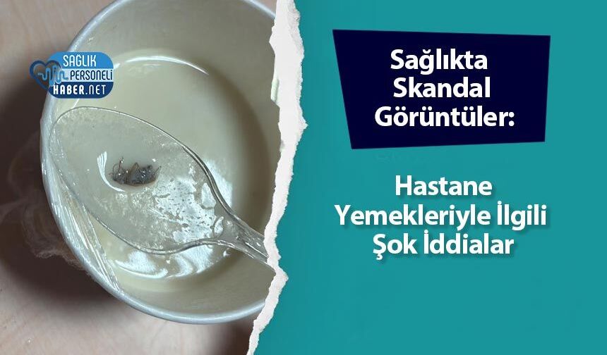 Sağlıkta Skandal Görüntüler: Hastane Yemekleriyle İlgili Şok İddialar